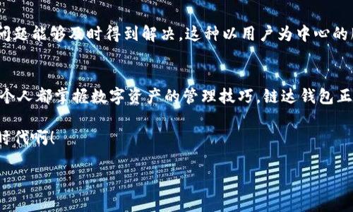 riaoti链达钱包：数字资产管理的安心选择/riaoti
区块链, 数字钱包, 加密货币/guanjianci

引言：数字时代的资产安全
随着区块链技术的迅猛发展，数字资产的管理变得愈发重要。链达钱包作为一款专注于数字资产安全管理的钱包应用，应运而生。无论你是加密货币的爱好者还是区块链技术的探索者，链达钱包都能为你提供一站式的资产管理解决方案。这款钱包不仅具备出色的安全性，操作体验也极为流畅，适合各个层次的用户使用。

链达钱包的核心功能
链达钱包提供了一系列强大的功能，使用户在管理数字资产时更加得心应手。要知道，在这个数字时代，保障数字资产的安全是一项不容小觑的工作。下面我们就来详细了解一下链达钱包的核心功能。

1. 安全性：资产保护的第一道防线
链达钱包采用先进的加密技术，确保用户资产的安全。每一笔交易都经过严格的身份验证和双重加密，用户的私钥存储在本地而非服务器端，大大降低了被黑客攻击的风险。多么令人振奋！用户能够在无需担心资产被盗的情况下，安心进行交易和资产管理。此外，链达钱包还附带了防钓鱼功能，实时监测可能存在的安全隐患，让用户在使用过程中高枕无忧。

2. 用户友好的操作界面
链达钱包致力于提供友好的用户体验。无论你是初学者还是资深玩家，都可以快速上手。用户界面简洁、直观，大部分功能一目了然，无需复杂的学习过程。在这个纷繁复杂的数字资产管理市场中，链达钱包提供一种轻松愉悦的操作体验，让用户能够专注于资产的增值而非操作的繁琐。

3. 多币种支持，满足多元化需求
链达钱包不仅支持主流的比特币和以太坊，同时还兼容数百种其他数字资产。这一特性让用户在一个平台上就能管理自己的多种数字资产，完全无需下载多个钱包应用。面对不断扩展的数字资产生态，链达钱包的多币种支持，真正实现了用户资产的多样化管理，让每位用户都能找到符合自我需求的解决方案。

4. 方便的交易功能
链达钱包内置交易所功能，用户可以直接在应用内进行币币交易。交易过程流畅快捷，费用透明，用户可以实时查看交易状态，并获得即时的市场行情信息。更重要的是，链达钱包的智能合约技术，确保每一笔交易的安全性和真实性，给用户带来市场实时的信任感。对于任何一个想要投资加密货币的人来说，这种便捷的交易环境无疑是一个巨大的吸引力。

5. 资产管理与投资分析
除了基本的资产存储与交易功能，链达钱包还为用户提供了资产管理与投资分析的工具。用户可以实时查看资产的涨跌情况，根据市场走势进行合理的投资决策。这一功能无疑为那些希望通过数字资产获取收益的用户提供了重要的支持。而且，链达钱包对各类数字资产的市场分析十分专业，犹如有一位深谙市场的投资顾问在身边，时刻为我们的投资计划把脉。

第六部分：社区与支持
链达钱包不仅是一个产品，更是一个社群。在这里，用户可以参与到一个充满活力的社区中，分享他们的使用体验、交易策略以及市场分析。同时，链达钱包的客服团队全天候提供支持，确保用户在使用过程中遇到的问题能够及时得到解决。这种以用户为中心的服务理念，让链达钱包建立了良好的用户口碑，形成了一种积极向上的网络文化。加入链达钱包，你不仅仅是在使用一款产品，而是在融入一个以区块链技术与数字资产为核心的大家庭，感受来自社区的温暖与支持。

7. 总结：链达钱包，助你掌控数字资产的未来
总的来说，链达钱包凭借其卓越的安全性、用户友好的操作界面和多样化的功能，成为了数字资产管理中的一款佼佼者。无论是对新手用户还是老练的投资者，链达钱包都能满足他们的需求。这个时代需要我们每一个人都掌握数字资产的管理技巧，链达钱包正是实现这一目标的理想选择。

让我们一起踏上数字资产的投资之旅，借助链达钱包这个良好的工具，朝着财富增值的目标迈进吧！无论前方的路有多么曲折，只需坚信自己、坚定不移，定能在这场数字经济的新潮流中，乘风破浪！多么令人振奋的时代啊！ ع

希望每一位使用链达钱包的朋友都能在这片广阔的数字资产海洋中，找到属于自己的那份财富与快乐！