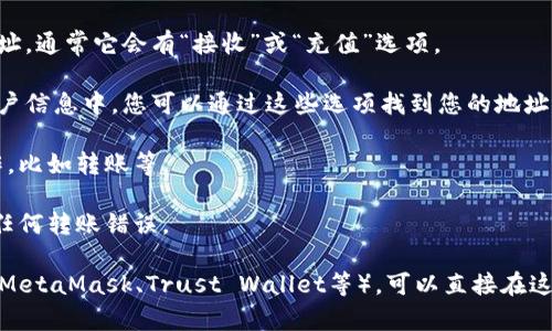 由于我无法直接提供实时信息，无法帮您查看特定的货币钱包地址。不过，您可以轻松找到您的货币钱包地址，以下是一些建议的方法：

1. **登录您的钱包平台**：无论您使用的是哪种货币钱包，首先请登录到您的账户。
  
2. **查看主界面**：大多数钱包在主界面上都会清晰显示您的钱包地址。通常它会有“接收”或“充值”选项。

3. **进入设置或账户信息**：有些钱包可能将地址放在设置或个人账户信息中，您可以通过这些选项找到您的地址。

4. **复制地址**：在找到地址后，您可以通过复制地址来进行后续操作，比如转账等。

5. **确保地址的准确性**：使用之前，请务必检查地址的准确性，以防任何转账错误。

如果您使用的是某个特定的钱包，例如大多数主流的数字货币钱包（如MetaMask、Trust Wallet等），可以直接在这些平台的官方支持文档中找到相关的指南。希望这些信息能帮助到您！