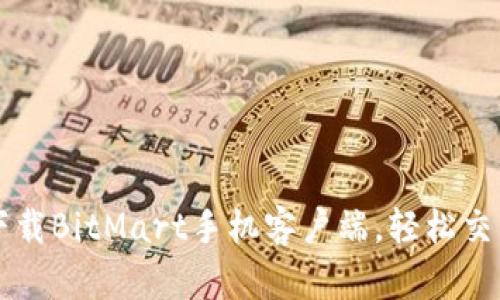 如何快速下载BitMart手机客户端，轻松交易加密货币