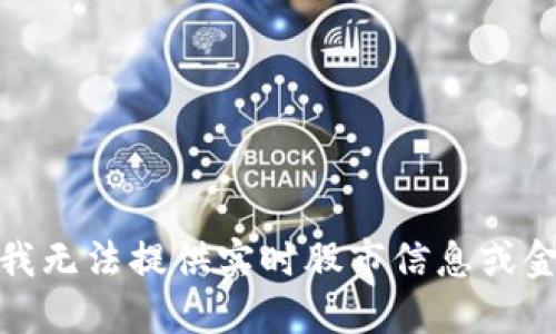 #对不起，我无法提供实时股市信息或金融数据。#