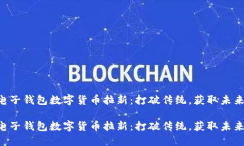电子钱包数字货币拉新：打破传统，获取未来！

电子钱包数字货币拉新：打破传统，获取未来！