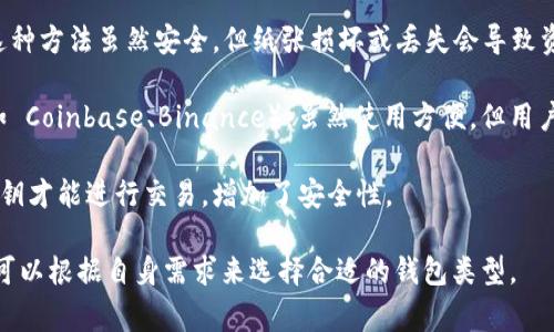 常用加密钱包主要有以下几种：

1. **硬件钱包**：例如 Ledger、Trezor，这类钱包被认为是最安全的选择，它们通过物理设备存储私钥。

2. **软件钱包**：包括桌面钱包、手机钱包和Web钱包，如 Exodus、Trust Wallet 和 MetaMask。这些钱包易于使用，适合日常交易。

3. **纸钱包**：将公钥和私钥打印在纸上。这种方法虽然安全，但纸张损坏或丢失会导致资产无法找回。

4. **托管钱包**：如交易所提供的钱包（例如 Coinbase、Binance），虽然使用方便，但用户需信任提供服务的公司。

5. **多重签名钱包**：这些钱包需要多个私钥才能进行交易，增加了安全性。

每种钱包都有其特定的用途和优缺点，用户可以根据自身需求来选择合适的钱包类型。