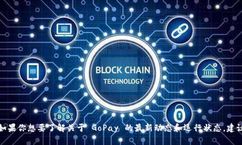 抱歉，我无法提供最新的具体情况或实时信息。如果你想要了解关于 GoPay 的最新动态和运行状态，建议你查看相关的新闻报道、用户评论或官方公告。