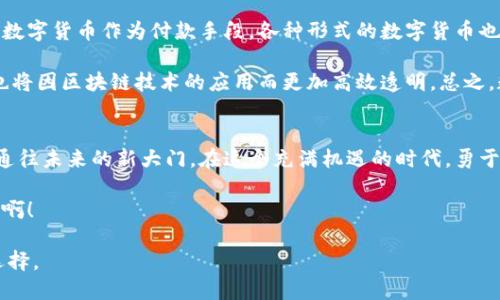 数字货币的崛起：未来经济的新乐章  
数字货币, 加密货币, 区块链/guanjianci  

引言：数字货币是一场革命  
在信息技术不断发展的今天，数字货币悄然崛起，成为全球经济舞台上的一颗新星！它不仅改变了我们对传统货币的理解，甚至在某种程度上重塑了我们的消费、投资及财富管理方式。无论你是一个经验丰富的投资者还是一个对金融市场还在摸索的新人，数字货币的世界都值得你去探索和学习。  

数字货币的基础知识  
数字货币又被称为加密货币，它是基于区块链技术实现的虚拟货币。与传统的纸币不同，数字货币没有实体形态，而仅通过互联网进行交易和保存。比特币、以太坊、Ripple等都是众所周知的数字货币，它们在全球金融市场中扮演着重要的角色，吸引了无数投资者的关注。多么令人振奋啊！  

数字货币的运作机制也与传统货币有显著差异。通过去中心化的技术，使得所有交易记录都被存储在整个网络的多个节点上，而不是集中在某个中心机构。这种技术不仅增强了交易的安全性，还提高了透明度，使得任何人都可以随时查阅交易历史，增强了公众的信任。  

为何数字货币如此火热？  
数字货币之所以引发广泛关注，背后有多个原因。首先，传统金融体系在某些方面的局限性让人们开始寻求替代方案。比如，跨国汇款往往需要高额手续费和漫长的处理时间，而通过数字货币进行国际交易几乎可以瞬间完成，并且费用极低！这一点尤其受到年轻投资者的青睐。  

其次，数字货币被认为是对抗通货膨胀的一种有效工具。许多国家的法定货币在不断贬值，而某些数字货币的设计初衷就是限制其供应量，从而保持其价值的稳定性。对于那些希望保护自己财富的人来说，数字货币提供了另一种选择，令人倍感希望！  

投资数字货币的机遇与挑战  
投资数字货币如同逆风而行，有着机遇也潜藏着风险。投资者要充分了解市场情况，掌握相关知识，以便做出明智的决策。另一方面，数字货币市场波动性极大，短期内可能实现令人瞩目的收益，但也可能面临巨额亏损。这种风险与机会并存的局面，令人既兴奋又胆战心惊！  

在投资数字货币之前，首先要做好充分的市场调查，选择将要投资的具体币种。比如比特币作为市场上最早也是最知名的数字货币，有着广泛的认可基础。而以太坊则以其智能合约而闻名，赋予了用户更大的操作灵活性。为了降低风险，可以分散投资于多种币种，而不是仅仅押注于一种。  

如何进入数字货币市场？  
进入数字货币市场并不复杂，但选择合适的平台和方法至关重要。首先，你需要注册一个数字货币钱包，这个钱包就像是你个人的银行账户，可以用来存放和交易数字货币。目前市面上有很多种钱包选择，包括线上钱包、硬件钱包及软件钱包等，各有优缺点。  

其次，你需要选择一个数字货币交易所。许多平台提供了交易、购买和出售数字货币的服务，但在选择时要仔细比较手续费、安全性及用户反馈。如果可能的话，多做一些市场研究，了解哪些交易所是值得信赖的。  

未来的数字货币：趋势与发展方向  
关于未来，数字货币的前景让人充满期待！很多专家预测，在未来几年，数字货币将逐渐贴近主流经济，越来越多的商家将接受数字货币作为付款手段。各种形式的数字货币也将不断涌现，激发出创新的理念，促进新的商业模式发展，真的多么令人激动啊！  

此外，随着技术的不断进步，区块链技术也可能会在其他行业得到更广泛的应用。不仅仅是金融领域，医疗、物流、教育等行业也将因区块链技术的应用而更加高效透明。总之，数字货币带来的不仅仅是货币本身的革命，更是整个经济生态的全面变革。  

结语：接受变化，迎接未来  
在这个瞬息万变的时代，数字货币如同一阵狂风，席卷全球经济。尽管其发展蕴含着不可预测的风险，但同样也为我们打开了通往未来的新大门。在这个充满机遇的时代，勇于接受变化，拥抱新兴技术，才能在未来的经济浪潮中立于不败之地！  

让我们共同期待，数字货币将如何影响我们的生活、工作，乃至整个社会，让我们见证这一历史性的时刻。多么令人向往的未来啊！  

通过这段详细的介绍，我们希望能激励每一个对数字货币感兴趣的人，去深入了解这一领域，为自己的未来投资做出明智的选择。