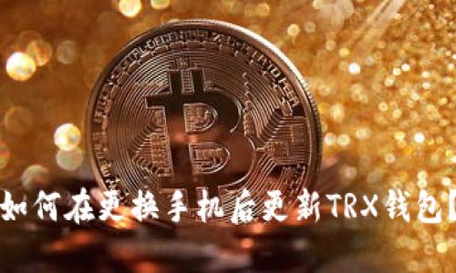如何在更换手机后更新TRX钱包？