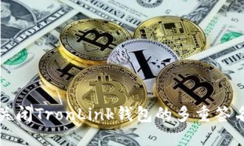 如何关闭TronLink钱包的多重签名功能