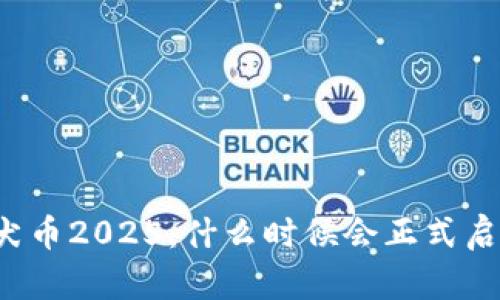 柴犬币2025：什么时候会正式启动？