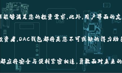   探索数字货币DAC钱包：安全存储与资产管理的完美解决方案 / 
 guanjianci 数字货币, DAC钱包, 资产管理 /guanjianci 

引言：区块链时代的资产保护
在这个飞速发展的数字时代，数字货币已经成为投资者和普通用户不可或缺的一部分。而如何安全、高效地存储和管理这些数字资产，是每一个持有者都必须面临的问题。此时，DAC钱包的出现，仿佛是黑暗中的一缕明亮的光线，带来了无与伦比的安全性与便利性。多么令人振奋！但什么是DAC钱包？它是如何工作，又为我们的资产管理提供了哪些便利呢？

什么是DAC钱包？
DAC钱包，全称为“Decentralized Access Control Wallet”，即去中心化访问控制钱包。与传统的钱包不同，它使用区块链技术进行资产的存储与管理，确保了资产的安全性与隐私性。DAC钱包通过私钥和公钥的加密机制，确保只有您可以访问和管理您的数字货币，这一点使得它成为数字资产存储的理想选择。

DAC钱包的工作原理
DAC钱包的核心在于区块链技术。用户在使用DAC钱包时，首先需创建一个数字钱包账户，该账户由一对密钥（私钥和公钥）生成。私钥是保护您的资产的关键，而公钥则用于身份验证。每当您进行交易时，系统都会使用这两个密钥进行加密和解密，确保交易的安全性。

安全性：保卫资产的城墙
在数字货币的世界里，安全性无疑是重中之重。DAC钱包采用多重签名与冷存储等技术，大大提升了资产的安全性。冷存储指的是将数字资产保存在未联网的设备上，避免了黑客攻击的风险。同时，DAC钱包还支持多种形式的身份验证，例如指纹识别或面部识别，进一步增强了安全防护。想一想，一旦您的数字资产遭遇失窃，您将面临怎样的损失？因此，选择一个安全性超高的DAC钱包，绝对是明智之举！

支持多种数字货币
 DAC钱包的另一个显著特点是其对多种数字货币的支持，包括比特币、以太坊、莱特币等主流数字货币，以及一些小众的加密资产。这样的多样性使得用户能够在一个统一的平台上管理多种不同的数字资产，省去了频繁切换钱包的麻烦。无论您是狂热的数字货币投资者，还是仅仅是对数字资产感兴趣的普通用户，DAC钱包都能为您提供灵活的选择与便利的管理方式。

用户友好的界面设计
不论科技再先进，使用体验的友好性始终是用户选择工具的关键。DAC钱包在用户界面（UI）设计上处处体现了人性化的关怀。的界面布局，直观的操作流程，让用户即使是新手也能很快上手，愉快地进行资产管理。想象一下，您在使用DAC钱包时，能够轻松地查看资产、进行交易，简直是一种享受！

社区与支持
DAC钱包的用户社区同样活跃。不少资深用户愿意分享他们的使用经验与技巧，帮助新用户更好地掌握这个工具。同时，开发团队也会定期更新软件，修复可能存在的漏洞，并加入新功能，让您的资产管理体验不断。社区的力量不可小觑！我们生活在一个快速发展的时代，能够在DAC钱包的社区中互助成长，实在是一种幸运。

如何选择适合自己的DAC钱包？
面对市场上众多的DAC钱包，如何选择出最适合自己的呢？首先，安全性是最重要的考虑因素，确保所选钱包具备多重安全措施。其次，支持的数字资产种类也是一个重要指标，确保能够满足您的投资需求。此外，用户界面的友好程度、客户支持的质量同样不容忽视。逐一对比，选择一个最合适的DAC钱包，将为您以后的数字货币之旅打下坚实的基础！

总结：未来数字财富的安心守护者
在数字货币飞速发展的今天，DAC钱包以其优越的安全性、灵活的管理方式和用户友好的体验，完美地满足了用户对数字资产的需求。无论您是刚刚入门的新手，还是经验丰富的投资者，DAC钱包都将是您不可或缺的得力助手！选择DAC钱包，让您的数字财富更加安全、便捷。多么令人期待未来的数字货币世界，让我们一起踏上这一令人激动的旅程！

后记：让我们拥抱这个数字时代
回顾数字货币的发展历程，它不仅仅是科技的进步，更是人类对未来生活方式的探索。DAC钱包正是在这一背景下应运而生，成为人们数字资产的守护者。无论时代如何变化，我们都应将安全与便利紧密相连，勇敢面对未来的每一个挑战。希望越来越多的人能够认识到DAC钱包的重要性，保护好自己的数字财富，勇敢迎接未来的无限可能！