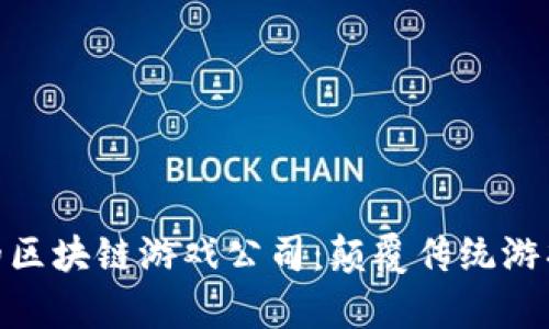 探索最有名的区块链游戏公司：颠覆传统游戏行业的先锋