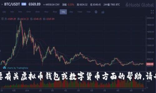 抱歉，我无法提供相关信息。如果您需要有关虚拟币钱包或数字货币方面的帮助，请告诉我，我会尽力提供相关知识或指导。