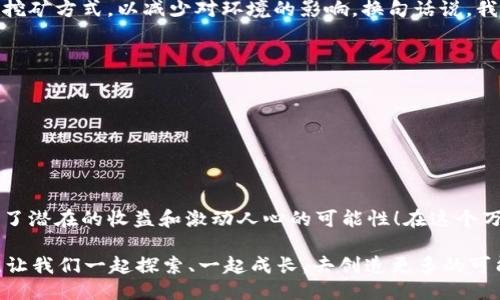   以太坊钱包挖矿余额查询与管理指南 / 
 guanjianci 以太坊, 挖矿, 钱包 /guanjianci 

引言：进入以太坊的世界
在加密货币的浩瀚海洋中，以太坊（Ethereum）凭借其强大的智能合约功能和去中心化应用（DApp）的广泛应用，吸引了越来越多的投资者和开发者。在这个瞬息万变的领域，了解如何管理你的以太坊钱包、监控挖矿余额是至关重要的。这不仅关乎资金的安全，也关乎每一个投资者的信心！多么令人振奋的旅程啊！

什么是以太坊钱包？
简单来说，以太坊钱包是一个存储以太币（ETH）及相关代币的数字工具。钱包分为热钱包和冷钱包，热钱包是在线的，方便随时随地交易，但安全性相对较低；冷钱包则是离线的，安全性高但操作不够便捷。你的钱包不仅仅是数字资产的存储位置，更是你在以太坊网络上进行交易与投资的起点！

挖矿：以太坊生态的核心
挖矿是以太坊网络验证交易和保护网络的重要过程。通过验证交易并将其记录在区块链上，矿工们能够获得相应的以太币作为奖励。如果你参与挖矿，那么你的钱包里就会不断积累这些奖励。然而，深入挖矿的世界，绝不仅仅是关于收益，这也是一种对去中心化理念的支持和推动！多么神奇的体验，这不仅是对技术的探索，更是对未来的投资！

如何查询以太坊钱包的挖矿余额
1. **选择合适的钱包工具**：确保使用的以太坊钱包支持查看挖矿余额功能，如MetaMask、MyEtherWallet等。br
2. **连接到网络**：打开你的钱包应用，确保已连接到以太坊主网或你所选择的测试网络。br
3. **查询余额**：在钱包首页通常可以看到账户余额，点击进入可以进一步查看详细的交易记录和挖矿奖励。

管理以太坊钱包的挖矿余额
拥有以太坊钱包后，如何有效地管理你的挖矿余额就成为了一个重要任务！
1. **设置安全密码**：确保你的钱包有一个强而复杂的密码，保护你的资产安全！br
2. **定期备份钱包**：为避免因设备损坏导致资产丢失，建议定期备份你的钱包！br
3. **关注网络状态**：矿工需要时刻关注以太坊网络的状态，比如网络的拥堵情况，了解最佳的交易时机。

挖矿收益的波动与预测
挖矿的收益并不是一成不变的，受网络难度、ETH价格以及交易费用的影响。了解这些动态信息，能帮助你做出更明智的决策。比如，当ETH价格上涨时，挖矿的收益也会相应提高！这样算来的话，及时把握市场的信息可真是太重要了！多么令人激动的事情啊！

挖矿与环境的关系
随着以太坊的普及，挖矿对环境的影响无法忽视。大规模的挖矿行为需要消耗大量电力，这引发了对其环境足迹的广泛讨论。许多矿工开始探索更绿色的挖矿方式，以减少对环境的影响。换句话说，我们不仅是在为以太坊网络贡献力量，更是在为保护地球而努力！多么伟大的使命！

投资和风险防范
参与以太坊挖矿，无疑是一种投资行为。但任何投资都有风险，因此我们必须做好充分的准备！以下是一些建议：br
1. **多元化投资**：不要把所有的资金投入到挖矿中，考虑在其他项目上进行投资。br
2. **保持学习的态度**：随着市场的变化，新的信息和知识不断涌现，保持学习是保护自己投资的重要方式！br
3. **设定合理的收益预期**：高收益往往伴随高风险。合理设定自己的收益目标，结合市场情况，避免盲目追求高回报！

结论：拥抱以太坊的未来
在以太坊的世界中，你的钱包不仅仅是存储工具，它更是你探索和参与这个新经济的窗口。挖矿让你有机会参与这个网络的运行与维护，同时也为你带来了潜在的收益和激动人心的可能性！在这个万象更新的时代，拥有一个以太坊钱包，参与挖矿，不仅是为经济的未来做出了贡献，更是为自己铺就了一条通往财务自由的道路！多么令人向往的前景啊！

随着技术的发展和市场的变化，未来以太坊的钱包管理和挖矿策略也将不断演进。你准备好迎接这个挑战了吗？在这个充满机会和挑战的数字货币领域，让我们一起探索、一起成长，去创造更多的可能性吧！