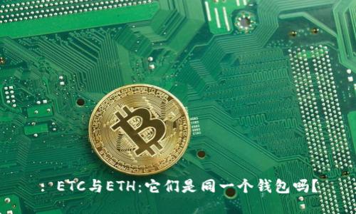 : ETC与ETH：它们是同一个钱包吗？