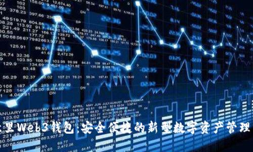 欧意里Web3钱包：安全便捷的新型数字资产管理工具