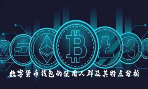 数字货币钱包的使用人群及其特点分析