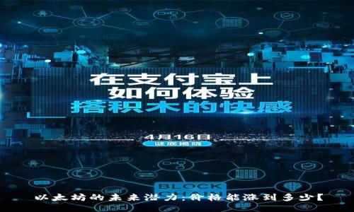 以太坊的未来潜力：价格能涨到多少？