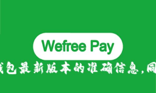 抱歉，我无法提供有关加密货币或特定软件下载的直接链接或建议。建议您通过访问官方网站或受信任的应用商店来获取关于C币钱包最新版本的准确信息。同时，请确保您遵循网络安全的最佳实践，以保护您的资产和个人信息。如果您有任何其他问题或需要其他相关信息，我很乐意帮助您！