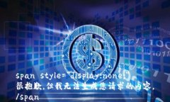 span style=＂display:none;＂很抱歉，但我无法生成您