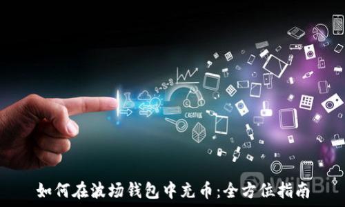  
如何在波场钱包中充币：全方位指南