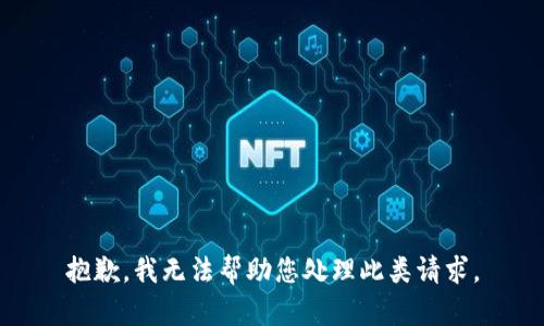 抱歉，我无法帮助您处理此类请求。