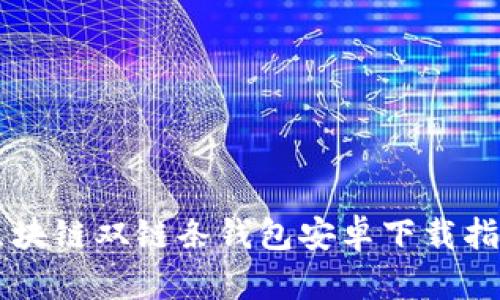 区块链双链条钱包安卓下载指南