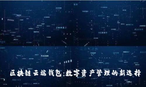  区块链云端钱包：数字资产管理的新选择