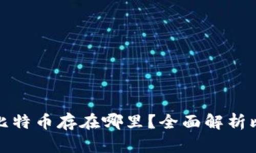 比特币钱包的比特币存在哪里？全面解析比特币存储机制