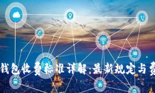 区块链钱包收费标准详解：最新规定与费用解析