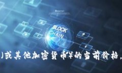 抱歉，我无法提供实时的加密货币价格或市场数