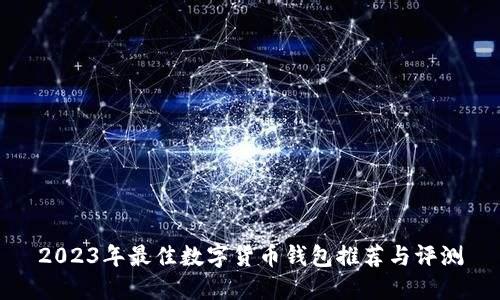2023年最佳数字货币钱包推荐与评测
