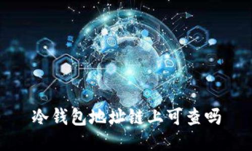 冷钱包地址链上可查吗