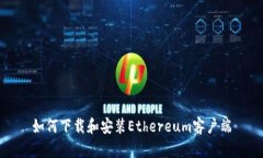 如何下载和安装Ethereum客户端