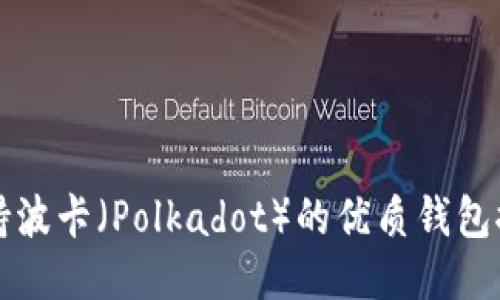 支持波卡（Polkadot）的优质钱包推荐