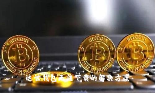 达世钱包无法下载的解决方案