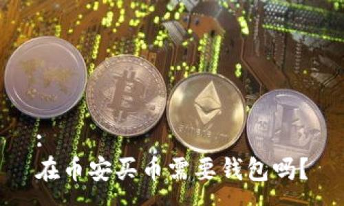 :
在币安买币需要钱包吗？